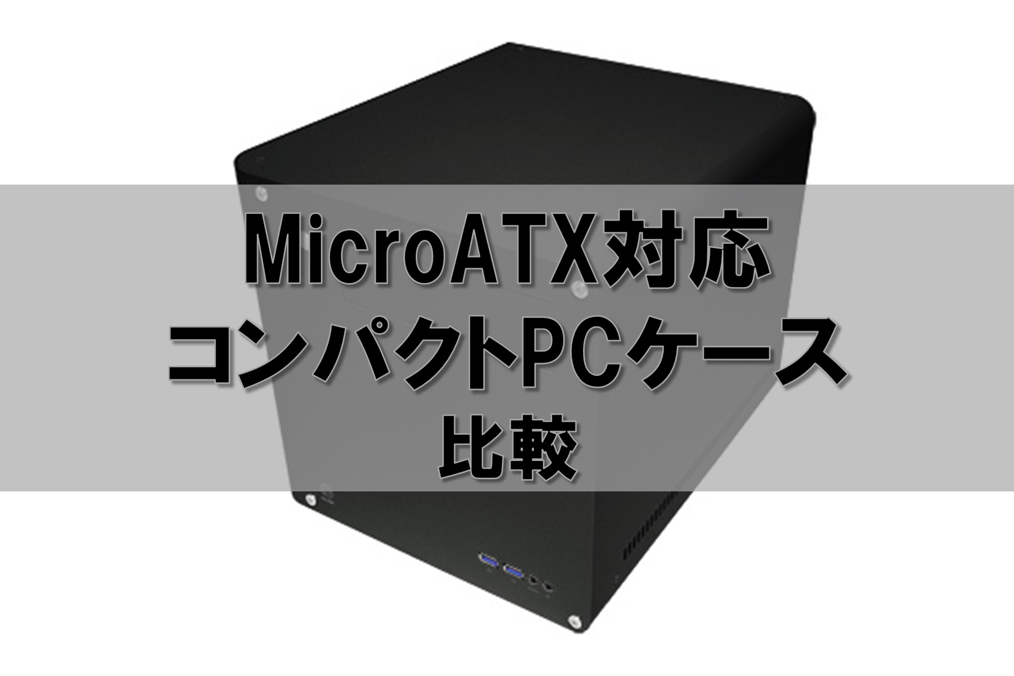 MicroATXマザーボード対応のコンパクトPCケース比較